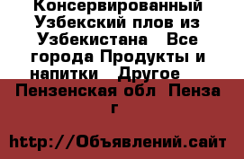 Консервированный Узбекский плов из Узбекистана - Все города Продукты и напитки » Другое   . Пензенская обл.,Пенза г.